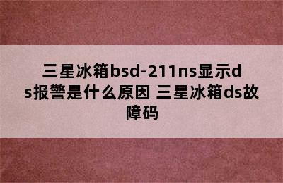 三星冰箱bsd-211ns显示ds报警是什么原因 三星冰箱ds故障码